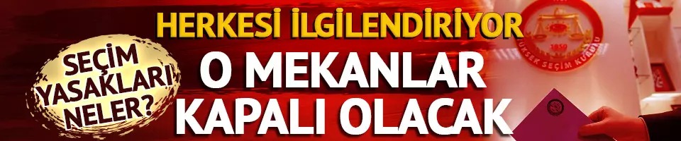 Yerel seçim için propaganda serbestliği sona erdi! Seçim yasakları neler? 31 Mart Pazar günü hangi mekanlar kapalı olacak?di!