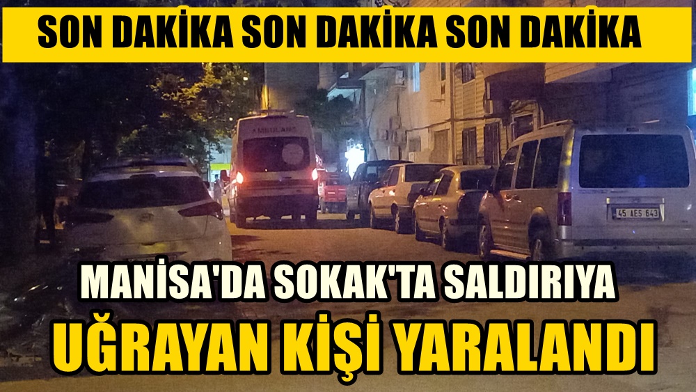 Manisa'da Sokak Ortasında Saldırıya ugrayan kişi yaralandı