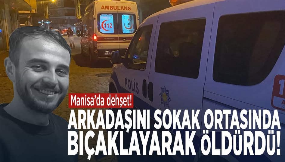 Manisa’da dehşet! Arkadaşını sokak ortasında bıçaklayarak öldürdü