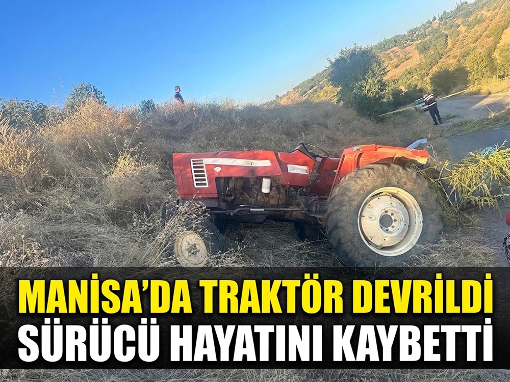 Manisa'da devrilen traktörün sürücüsü öldü